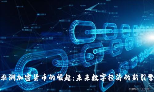 非洲加密货币的崛起：未来数字经济的新引擎